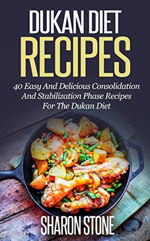 Dukan Diet: Dukan Diet Recipes - 40 Easy And Delicious Consolidation And Stabilization Phase Recipes For The Dukan Diet Sharon Stone Dukan Diet: Dukan Diet Recipes - 40 Easy And Delicious Consolidation And Stabilization Phase Recipes For The Dukan Diet Sharon Stone