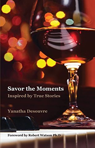 Savor the Moments: Inspired True Stories by Yanatha Desouvre Savor the Moments: Inspired True Stories by Yanatha Desouvre