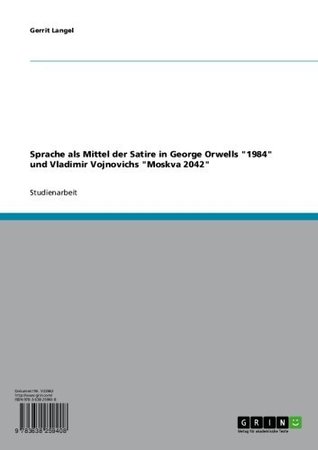 Sprache als Mittel der Satire in George Orwells 1984 und Vladimir Vojnovichs Moskva 2042 Gerrit Langel Sprache als Mittel der Satire in George Orwells 1984 und Vladimir Vojnovichs Moskva 2042 Gerrit Langel