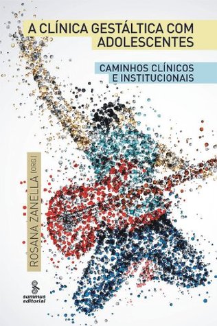 A Clínica Gestáltica com Adolescentes - Caminhos Clínicos e Institucionais Maria Estela Benedetti Zanini A Clínica Gestáltica com Adolescentes - Caminhos Clínicos e Institucionais Maria Estela Benedetti Zanini