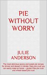 Pie without Worry: The most delicious savory and sweet pie recipes for dinner and dessert in tender, flaky pie crust you can easily make at home -- gluten-free ... crust (Food and Nutrition Series Book 1)