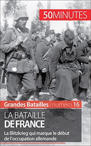 La bataille de France: La Blitzkrieg qui marque le début de loccupation allemande (Grandes Batailles t. 15) Vincent Straga La bataille de France: La Blitzkrieg qui marque le début de loccupation allemande (Grandes Batailles t. 15) Vincent Straga