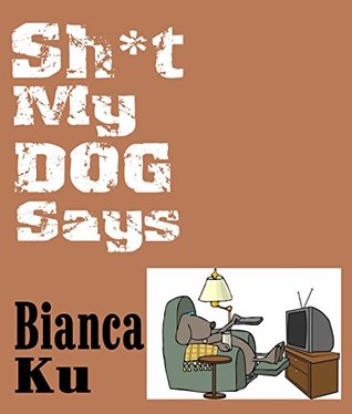 Sh*t My Dog Says Bianca Ku Sh*t My Dog Says Bianca Ku