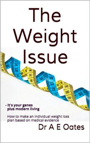 The Weight Issue: - Its your genes plus modern living. How to make an individual weight loss plan based on medical evidence. Dr A E Oates The Weight Issue: - Its your genes plus modern living. How to make an individual weight loss plan based on medical evidence. Dr A E Oates