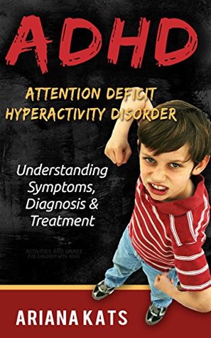 ADHD: ATTENTION DEFICIT HYPERACTIVITY DISORDER: Understanding Symptoms, Diagnosis and Treatment (ADHD CHILDREN, ADHD ADULT, ADHD PARENTING, ADHD EFFECT ON MARRIAGE, ADHD DIET Book 1) Ariana Kats ADHD: ATTENTION DEFICIT HYPERACTIVITY DISORDER: Understanding Symptoms, Diagnosis and Treatment (ADHD CHILDREN, ADHD ADULT, ADHD PARENTING, ADHD EFFECT ON MARRIAGE, ADHD DIET Book 1) Ariana Kats