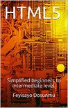 HTML5: Simplified beginners to intermediate level. HTML5: Simplified beginners to intermediate level.