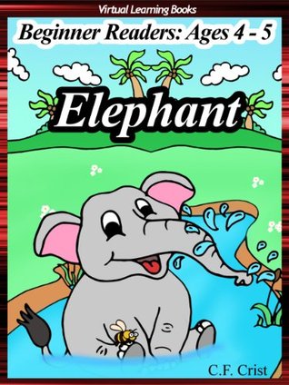 Elephant (Beginner Readers: Ages 4 to 5) Level 1 (Kids Learn To Read Ebook) C.F. Crist Elephant (Beginner Readers: Ages 4 to 5) Level 1 (Kids Learn To Read Ebook) C.F. Crist