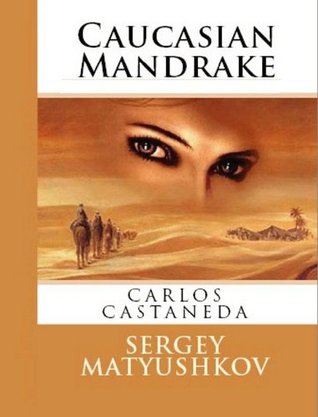 Mysterious Mandragora: my guide to the magic world of Carlos Castaneda Sergey Matyushkov Mysterious Mandragora: my guide to the magic world of Carlos Castaneda Sergey Matyushkov