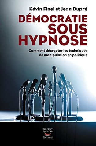 Démocratie sous hypnose: Comment décrypter les techniques de manipulation en politique Kévin Finel Démocratie sous hypnose: Comment décrypter les techniques de manipulation en politique Kévin Finel