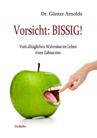 Vorsicht: BISSIG! Vom alltäglichen Wahnsinn im Leben eines Zahnarztes - Humorvolle Episoden Dr. Günter Arnolds Vorsicht: BISSIG! Vom alltäglichen Wahnsinn im Leben eines Zahnarztes - Humorvolle Episoden Dr. Günter Arnolds