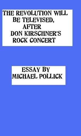 The Revolution WILL Be Televised, After Don Kirschners Rock Concert Michael Pollick The Revolution WILL Be Televised, After Don Kirschners Rock Concert Michael Pollick