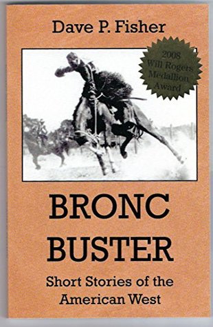 Bronc Buster: Short Stories of the American West Dave P. Fisher Bronc Buster: Short Stories of the American West Dave P. Fisher
