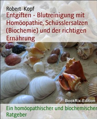 Entgiften - Blutreinigung mit Homöopathie, Schüsslersalzen (Biochemie) und der richtigen Ernährung: Ein homöopathischer und biochemischer Ratgeber Robert Kopf Entgiften - Blutreinigung mit Homöopathie, Schüsslersalzen (Biochemie) und der richtigen Ernährung: Ein homöopathischer und biochemischer Ratgeber Robert Kopf