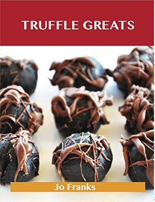 Truffle Greats: Delicious Truffle Recipes, The Top 90 Truffle Recipes Jo Franks Truffle Greats: Delicious Truffle Recipes, The Top 90 Truffle Recipes Jo Franks
