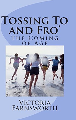 Tossing To and Fro: The Coming of Age (The Extraordinary Life of an Ordinary Woman Book 3) Victoria Farnsworth Tossing To and Fro: The Coming of Age (The Extraordinary Life of an Ordinary Woman Book 3) Victoria Farnsworth