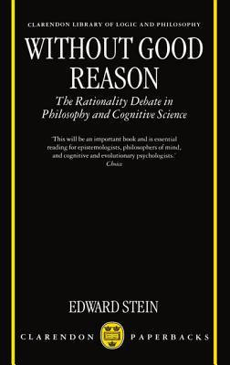 Without Good Reason: The Rationality Debate in Philosophy and Cognitive Science Edward R. Stein Without Good Reason: The Rationality Debate in Philosophy and Cognitive Science Edward R. Stein