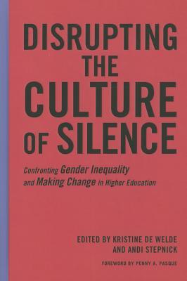 Disrupting the Culture of Silence: Confronting Gender Inequality and Making Change in Higher Education Kris De Welde Disrupting the Culture of Silence: Confronting Gender Inequality and Making Change in Higher Education Kris De Welde