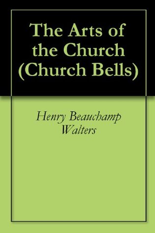 The Arts of the Church Henry Beauchamp Walters The Arts of the Church Henry Beauchamp Walters