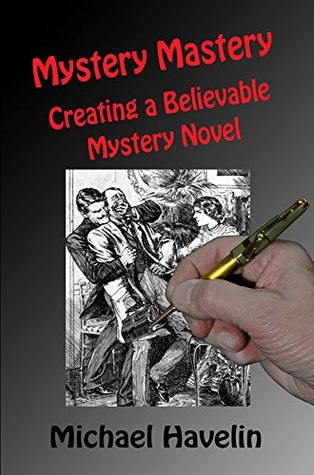 Mystery Mastery: Creating a Believable Mystery Novel Michael Havelin Mystery Mastery: Creating a Believable Mystery Novel Michael Havelin