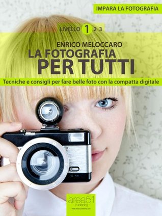 Impara la fotografia. Livello 1: La fotografia per tutti Enrico Meloccaro Impara la fotografia. Livello 1: La fotografia per tutti Enrico Meloccaro