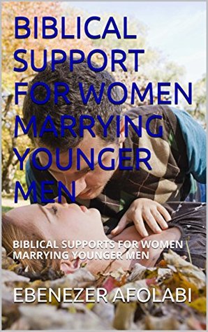 BIBLICAL SUPPORT FOR WOMEN MARRYING YOUNGER MEN Ebenezer Afolabi BIBLICAL SUPPORT FOR WOMEN MARRYING YOUNGER MEN Ebenezer Afolabi