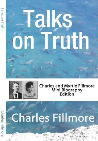 Talks on Truth (Annotated): Charles and Myrtle Fillmore Mini Biography Edition Charles Fillmore Talks on Truth (Annotated): Charles and Myrtle Fillmore Mini Biography Edition Charles Fillmore