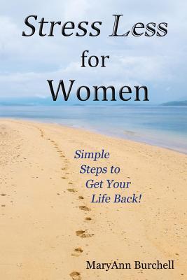 Stress Less for Women: Simple Steps to Get Your Life Back Maryann Burchell Stress Less for Women: Simple Steps to Get Your Life Back Maryann Burchell