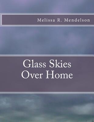 Glass Skies Over Home by Melissa R. Mendelson Glass Skies Over Home by Melissa R. Mendelson
