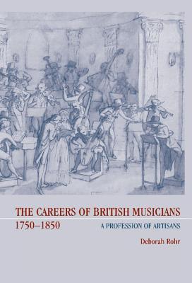 The Careers Of British Musicians, 1750 1850: A Profession Of Artisans Deborah Rohr The Careers Of British Musicians, 1750 1850: A Profession Of Artisans Deborah Rohr