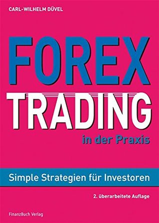Forex-Trading in der Praxis: Simple Strategien für Investoren Carl Wilhelm Düvel Forex-Trading in der Praxis: Simple Strategien für Investoren Carl Wilhelm Düvel