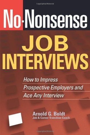 No-Nonsense Job Interviews: How to Impress Prospective Employers and Ace Any Interview Arnold G. Boldt No-Nonsense Job Interviews: How to Impress Prospective Employers and Ace Any Interview Arnold G. Boldt