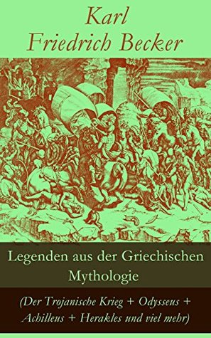 Legenden aus der Griechischen Mythologie (Der Trojanische Krieg + Odysseus + Achilleus + Herakles und viel mehr): Sagen und Erzählungen aus der alten Welt: ... Ödipus Schicksal und mehr Karl Friedrich Becker Legenden aus der Griechischen Mythologie (Der Trojanische Krieg + Odysseus + Achilleus + Herakles und viel mehr): Sagen und Erzählungen aus der alten Welt: ... Ödipus Schicksal und mehr Karl Friedrich Becker