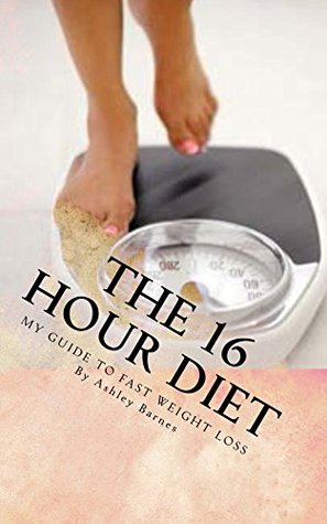 The 16 Hour Diet Ashley Barnes The 16 Hour Diet Ashley Barnes