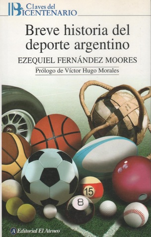 Breve Historia del Deporte Argentino Ezequiel Fernández Moores Breve Historia del Deporte Argentino Ezequiel Fernández Moores