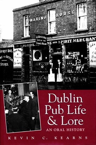 Dublin Pub Life and Lore - An Oral History of Dublins Traditional Irish Pubs: The Recollections of Dublins Publicans, Barmen and Regulars Kevin C. Kearns Dublin Pub Life and Lore - An Oral History of Dublins Traditional Irish Pubs: The Recollections of Dublins Publicans, Barmen and Regulars Kevin C. Kearns