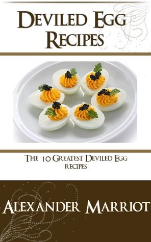 Deviled Egg Recipes: The 10 Greatest Deviled Egg Recipes Ever Alexander Marriot Deviled Egg Recipes: The 10 Greatest Deviled Egg Recipes Ever Alexander Marriot