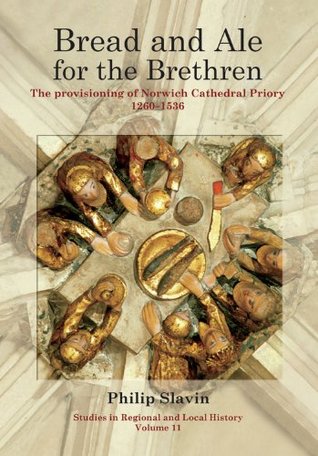 Bread and Ale for the Brethren: The Provisioning of Norwich Cathedral Priory, 1260-1536 Philip Slavin Bread and Ale for the Brethren: The Provisioning of Norwich Cathedral Priory, 1260-1536 Philip Slavin