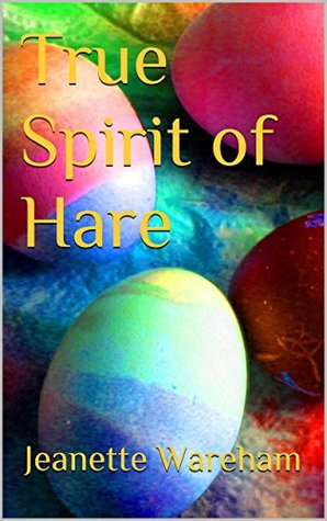 True Spirit Of Hare (The True Spirits Of The Seasons Book 1) Jeanette Wareham True Spirit Of Hare (The True Spirits Of The Seasons Book 1) Jeanette Wareham