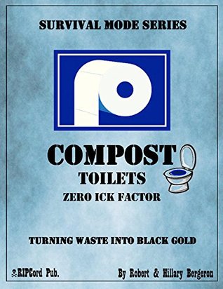 COMPOST TOILETS with Zero Ick Factor while Turning Waste Into Black Gold (Survival Mode Series) Robert Bergeron COMPOST TOILETS with Zero Ick Factor while Turning Waste Into Black Gold (Survival Mode Series) Robert Bergeron