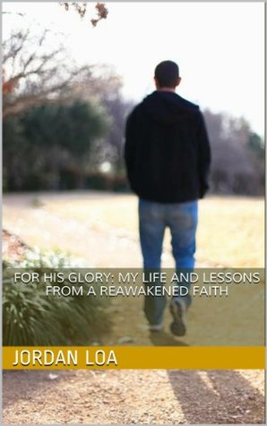 For His Glory: My Life and Lessons from a Reawakened Faith Jordan Loa For His Glory: My Life and Lessons from a Reawakened Faith Jordan Loa