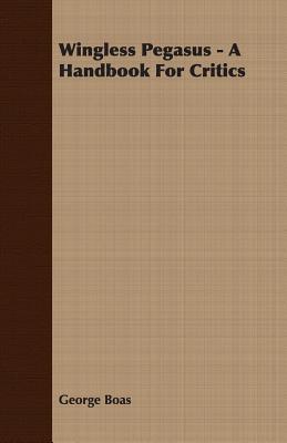 Wingless Pegasus - A Handbook for Critics George Boas Wingless Pegasus - A Handbook for Critics George Boas