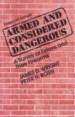 Armed and Considered Dangerous: A Survey of Felons and Their Firearms James D. Wright Armed and Considered Dangerous: A Survey of Felons and Their Firearms James D. Wright