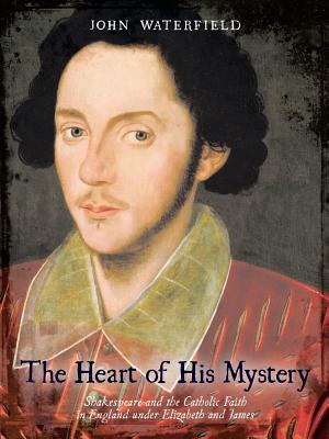 The Heart Of His Mystery: Shakespeare And The Catholic Faith In England Under Elizabeth And James John Waterfield The Heart Of His Mystery: Shakespeare And The Catholic Faith In England Under Elizabeth And James John Waterfield