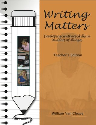 Writing Matters - Developing Sentence Skills in Students of All Ages - TEACHERs MANUAL William Van Cleave Writing Matters - Developing Sentence Skills in Students of All Ages - TEACHERs MANUAL William Van Cleave