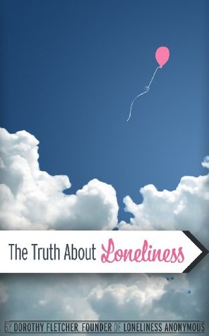 The Truth About Lonleliness Dorothy J. Fletcher The Truth About Lonleliness Dorothy J. Fletcher