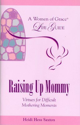 Raising up Mommy: Virtues for Difficult Mothering Moments Heidi Hess Saxton Raising up Mommy: Virtues for Difficult Mothering Moments Heidi Hess Saxton