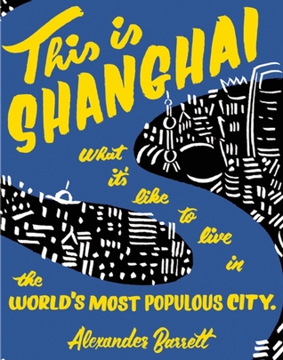 This is Shanghai: What its Like to Live in the Worlds Most Populous City Alexander Barrett This is Shanghai: What its Like to Live in the Worlds Most Populous City Alexander Barrett