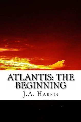 Atlantis: The Beginning J.A. Harris Atlantis: The Beginning J.A. Harris