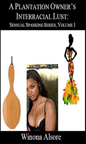 A Plantation Owners Interracial Lust: Sensual Spanking Series, Volume 1 Winona Alsore A Plantation Owners Interracial Lust: Sensual Spanking Series, Volume 1 Winona Alsore