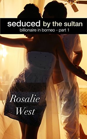 Seduced the Sultan: Billionaire in Borneo: Part 1 by Rosalie West Seduced the Sultan: Billionaire in Borneo: Part 1 by Rosalie West